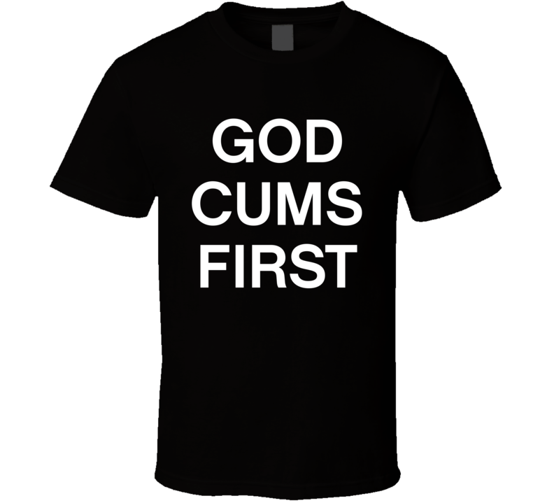 God Cums First T Shirt God Cums First T Shirt