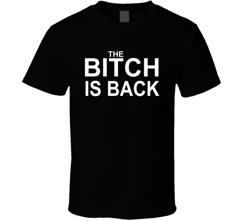The Bitch Is Back T Shirt The Bitch Is Back T Shirt