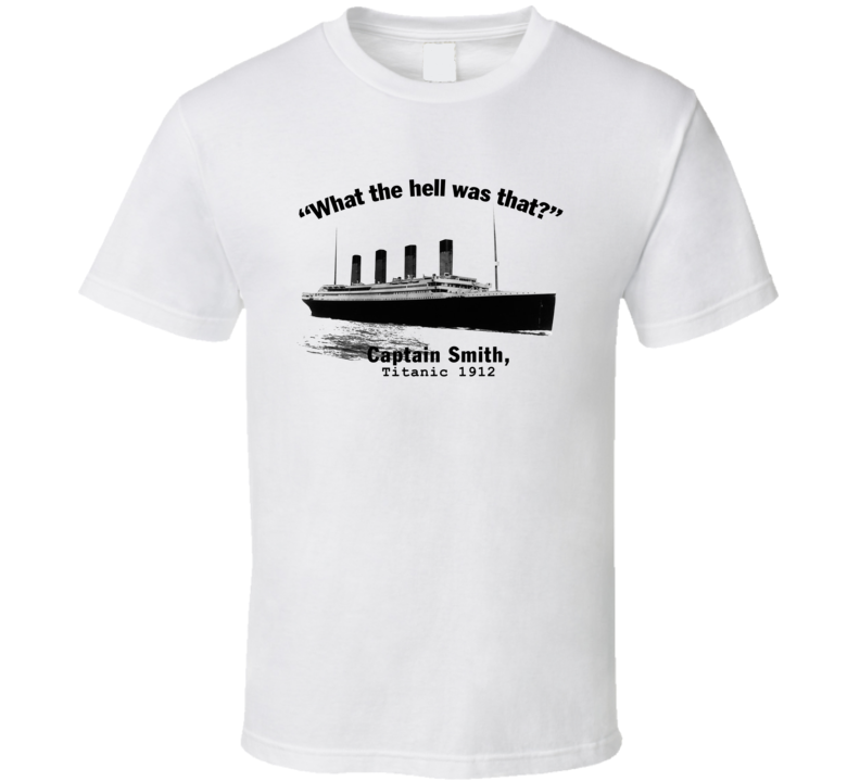 What The Hell Was That Captain Smith Titanic 1912 T Shirt What The Hell Was That Captain Smith Titanic 1912 T Shirt