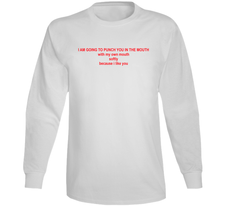 I Am Going To Punch You In The Mouth With My Own Mouth Softly Long Sleeve T Shirt I Am Going To Punch You In The Mouth With My Own Mouth Softly Long Sleeve T Shirt