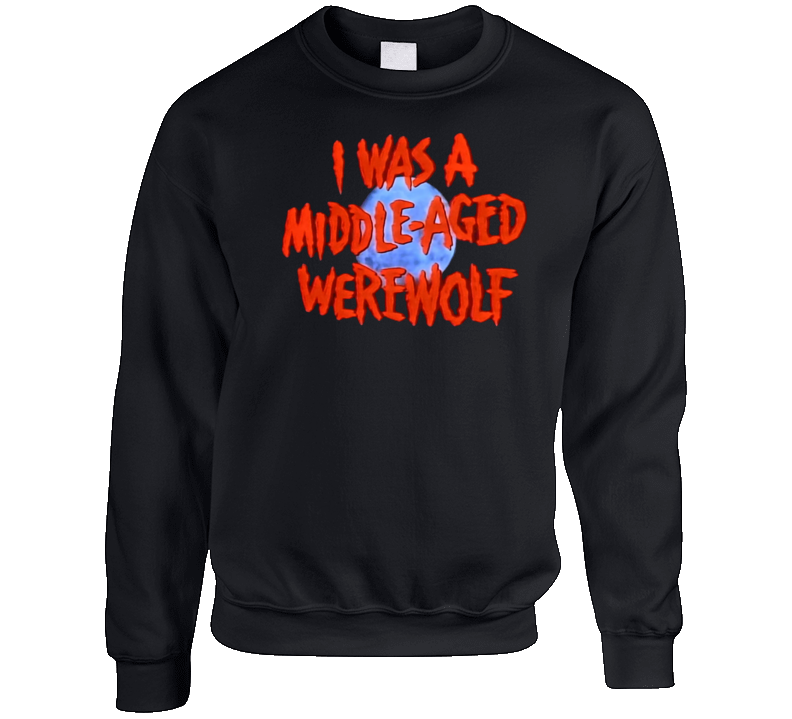 I Was A Middle-aged Werewolf Crewneck Sweatshirt I Was A Middle-aged Werewolf Crewneck Sweatshirt