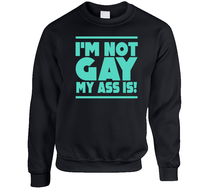 I'm Not Gay My Ass Is Funny Crewneck Sweatshirt I'm Not Gay My Ass Is Funny Crewneck Sweatshirt