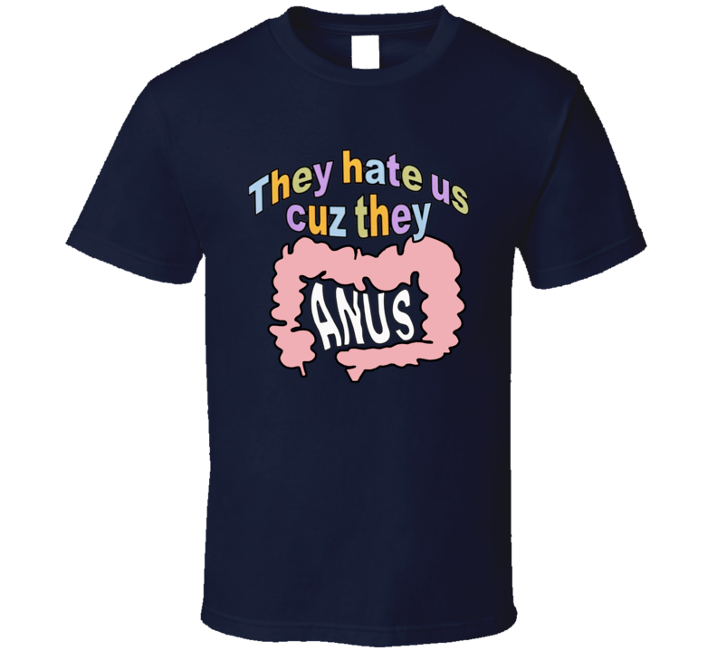 They Hate Us Cause They Anus T Shirt They Hate Us Cause They Anus T Shirt