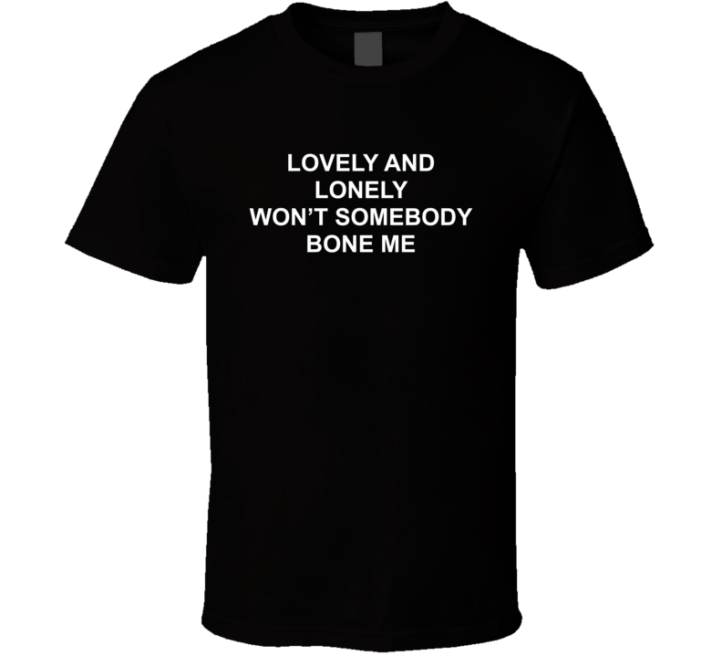 Lovely And Lonely Won't Somebody Bone Me Funny T Shirt Lovely And Lonely Won't Somebody Bone Me Funny T Shirt
