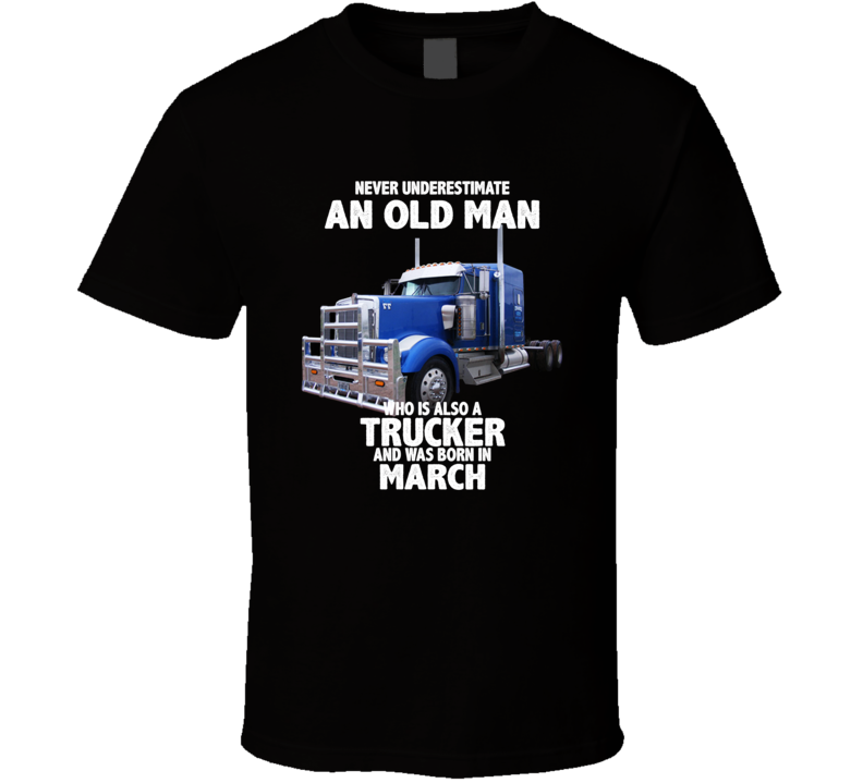 Never Underestimate An Old Man Who Was A Trucker And Born In March Birthday T Shirt Never Underestimate An Old Man Who Was A Trucker And Born In March Birthday T Shirt