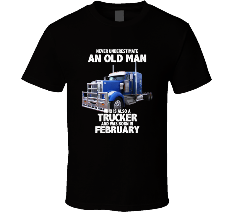 Never Underestimate An Old Man Who Was A Trucker And Born In February Birthday T Shirt Never Underestimate An Old Man Who Was A Trucker And Born In February Birthday T Shirt