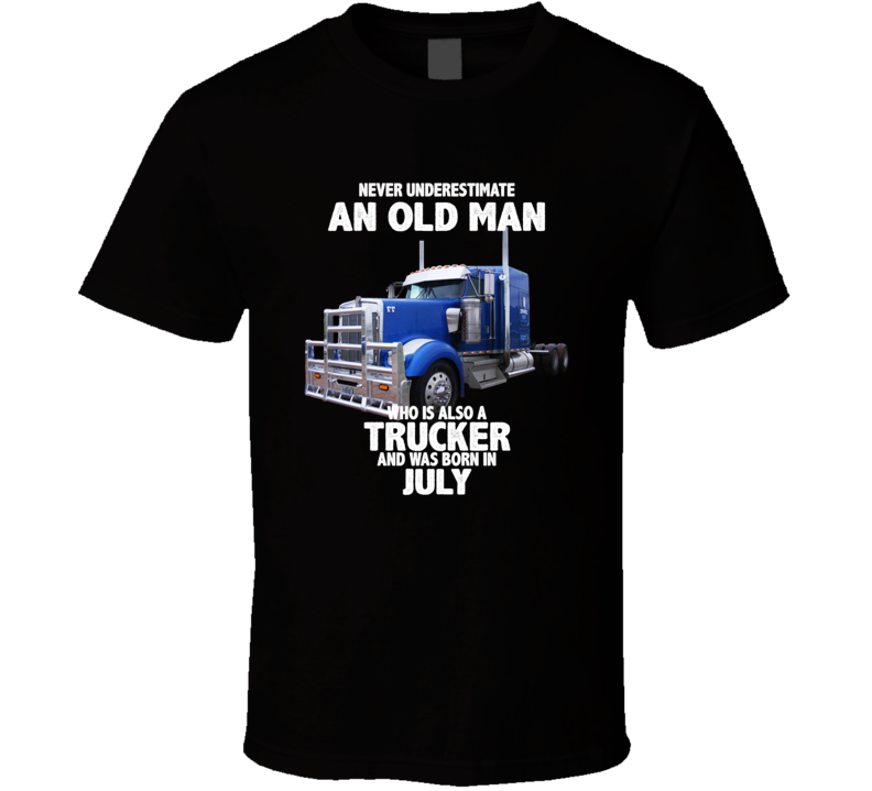 Never Underestimate An Old Man Who Was A Trucker And Born In July Birthday T Shirt Never Underestimate An Old Man Who Was A Trucker And Born In July Birthday T Shirt