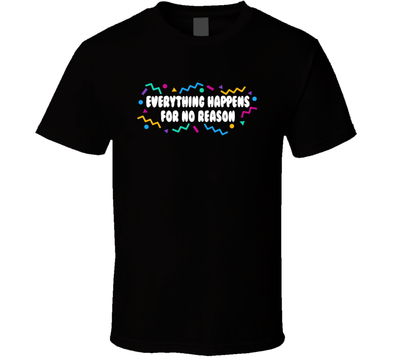 Everything Happens For No Reason T Shirt Everything Happens For No Reason T Shirt