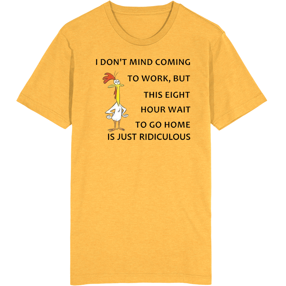 I Don't Mind Coming To Work T Shirt I Don't Mind Coming To Work T Shirt
