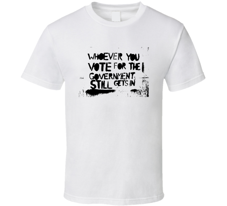 Whoever You Vote For The Government Still Gets In Graffiti T Shirt Whoever You Vote For The Government Still Gets In Graffiti T Shirt