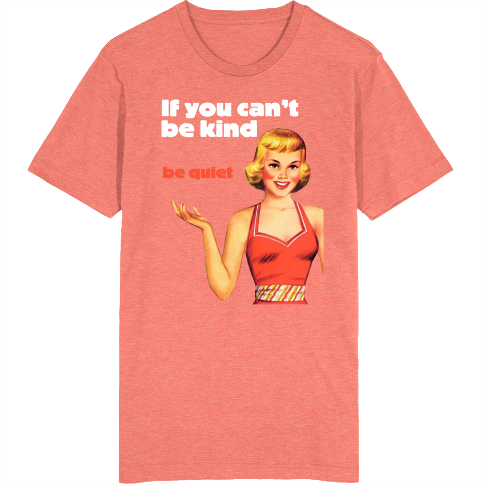 If You Can't Be Kind Be Quiet T Shirt If You Can't Be Kind Be Quiet T Shirt