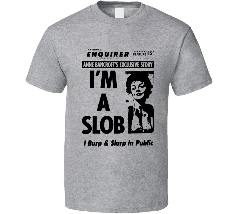 I'm A Slob And I Burp In Public Anne Bancroft T Shirt I'm A Slob And I Burp In Public Anne Bancroft T Shirt