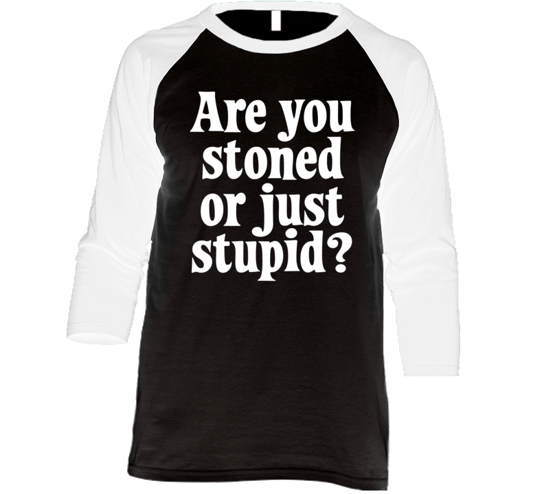 Are You Stoned Or Just Stupid Raglan T Shirt Are You Stoned Or Just Stupid Raglan T Shirt