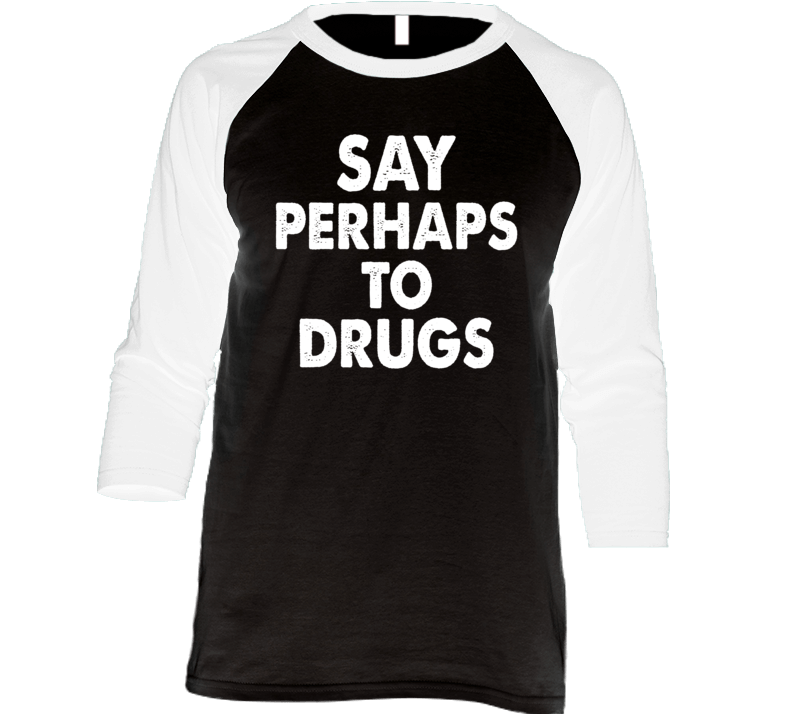 Say Perhaps To Drugs Raglan T Shirt Say Perhaps To Drugs Raglan T Shirt