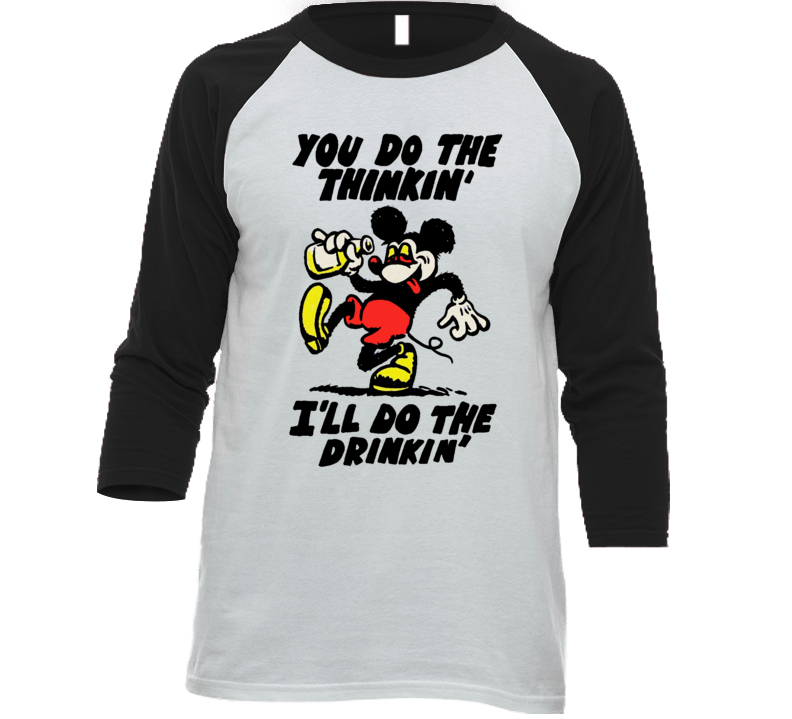 You Do The Thinkin' I'll Do The Drinkin' Mickey Mouse Raglan T Shirt You Do The Thinkin' I'll Do The Drinkin' Mickey Mouse Raglan T Shirt