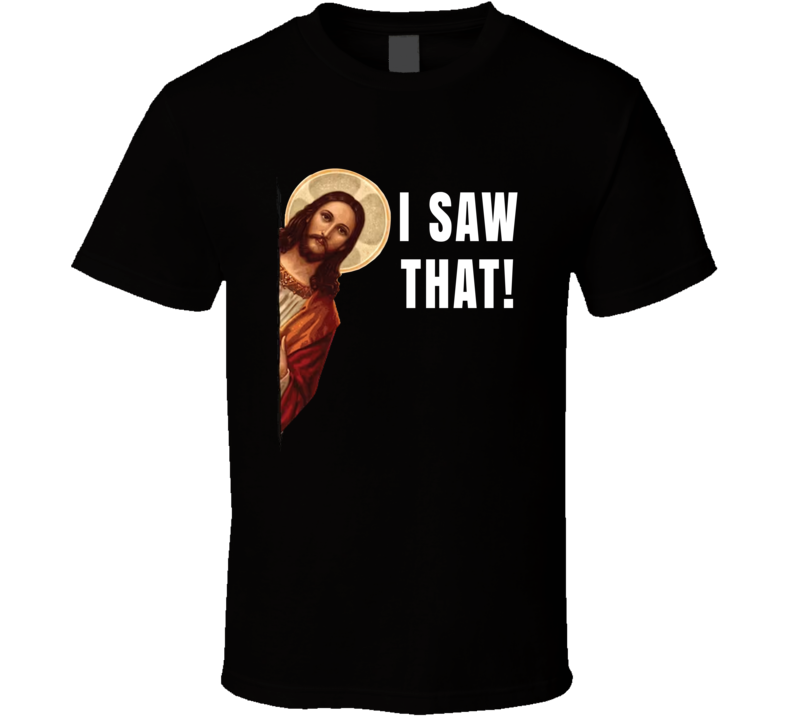 I Saw That Jesus Christ Peeking Around The Corner T Shirt I Saw That Jesus Christ Peeking Around The Corner T Shirt