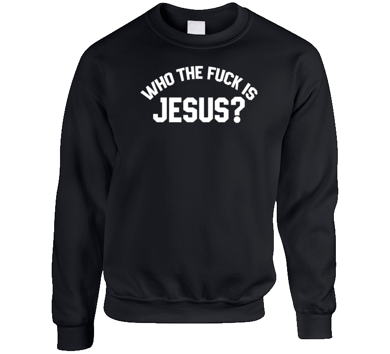 Who The Fuck Is Jesus Crewneck Sweatshirt Who The Fuck Is Jesus Crewneck Sweatshirt