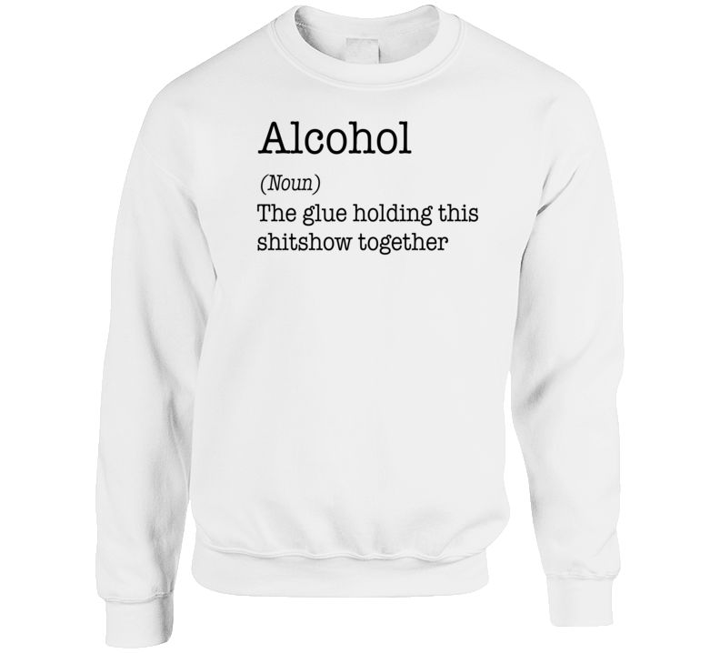 Alcohol The Glue Holding This Shitshow Together Crewneck Sweatshirt Alcohol The Glue Holding This Shitshow Together Crewneck Sweatshirt