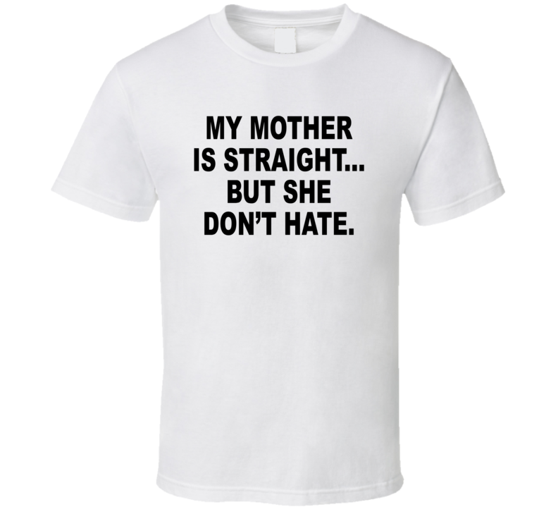 My Mother Is Straight But She Don't Hate T Shirt My Mother Is Straight But She Don't Hate T Shirt