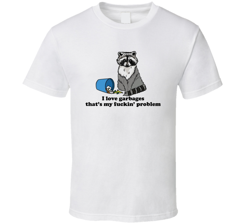 I Love Garbages That's My Fuckin' Problem Raccoon T Shirt I Love Garbages That's My Fuckin' Problem Raccoon T Shirt