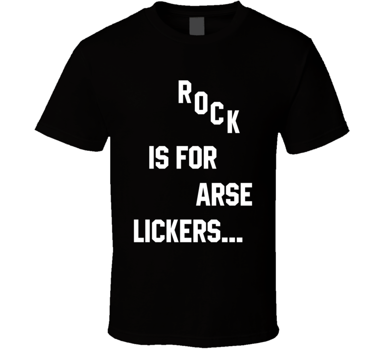Rock Is For Arse Lickers Music Fan T Shirt Rock Is For Arse Lickers Music Fan T Shirt
