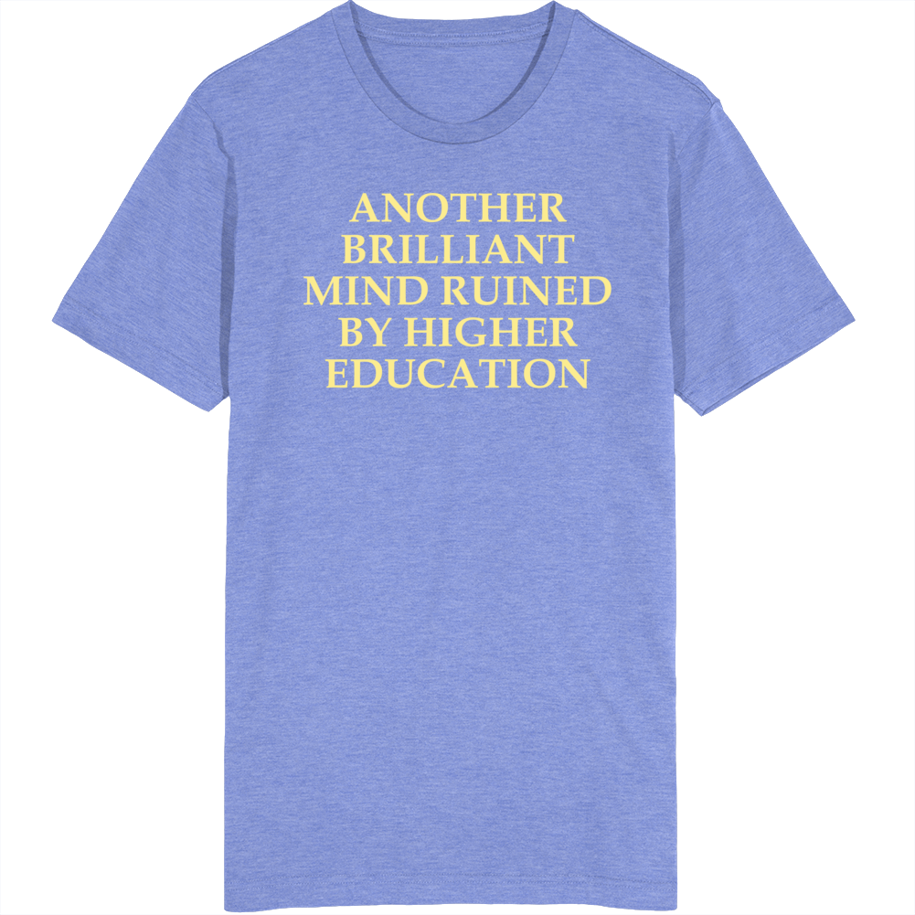 Another Brilliant Mind Ruined By Higher Education T Shirt Another Brilliant Mind Ruined By Higher Education T Shirt
