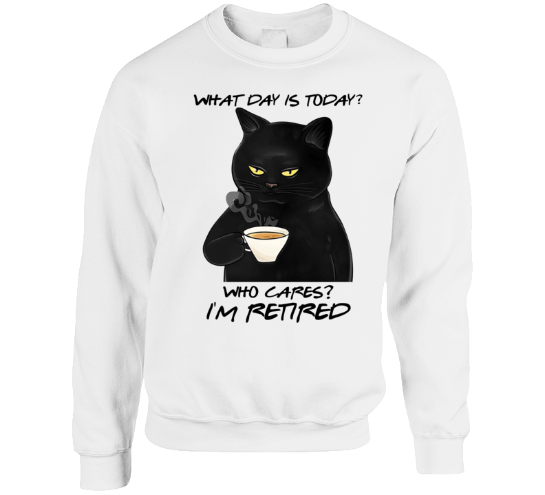Grumpy Cat What Day Is Today Who Cares I'm Retired Crewneck Sweatshirt Grumpy Cat What Day Is Today Who Cares I'm Retired Crewneck Sweatshirt