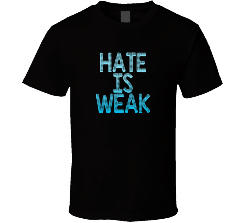 Hate Is Weak End Racism Bigotry T Shirt Hate Is Weak End Racism Bigotry T Shirt