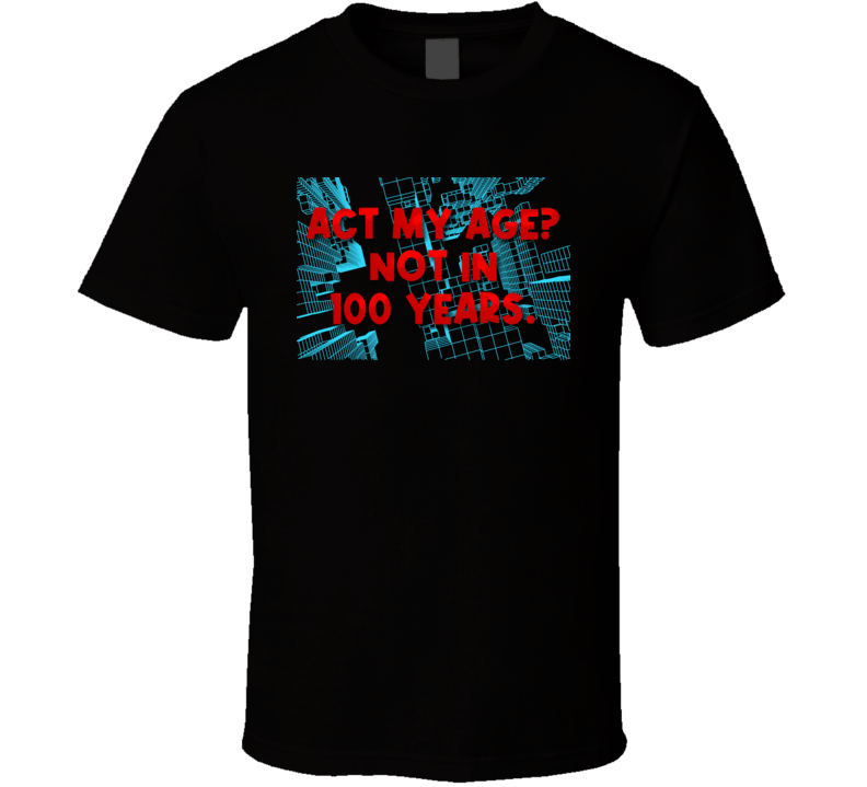Act My Age Not In 100 Years Funny T Shirt Act My Age Not In 100 Years Funny T Shirt