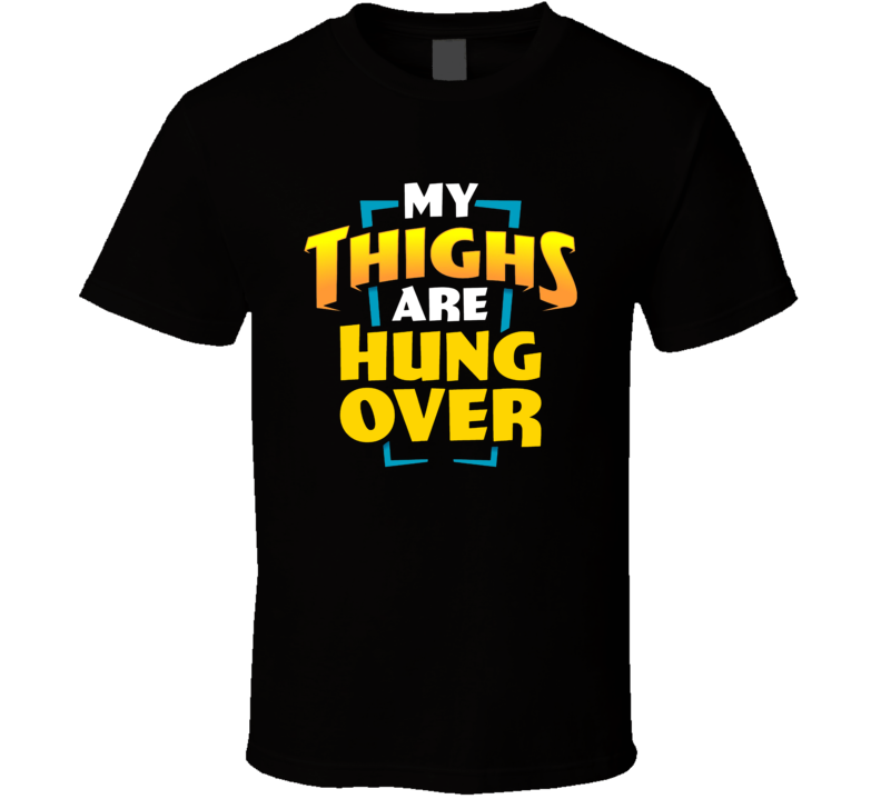 My Thighs Are Hung Over Workout T Shirt My Thighs Are Hung Over Workout T Shirt