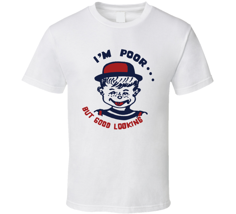 I'm Poor But Good Looking T Shirt I'm Poor But Good Looking T Shirt
