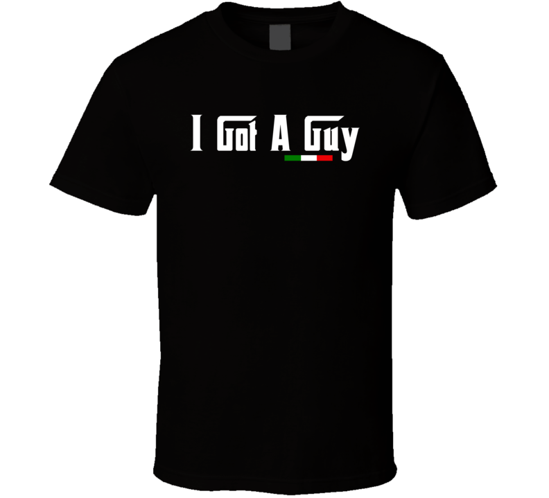 I Got A Guy Italian Godfather Style T Shirt I Got A Guy Italian Godfather Style T Shirt