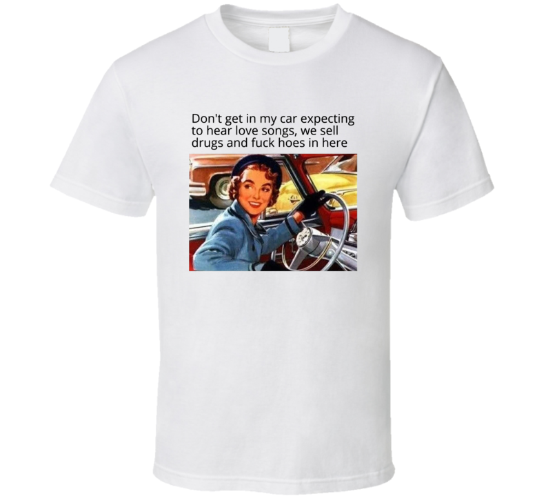 Don't Get In My Car Expecting To Hear Love Songs T Shirt Don't Get In My Car Expecting To Hear Love Songs T Shirt