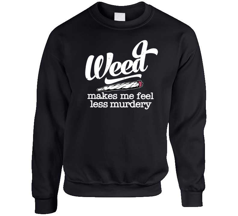 Weed Makes Me Feel Less Murdery Crewneck Sweatshirt Weed Makes Me Feel Less Murdery Crewneck Sweatshirt