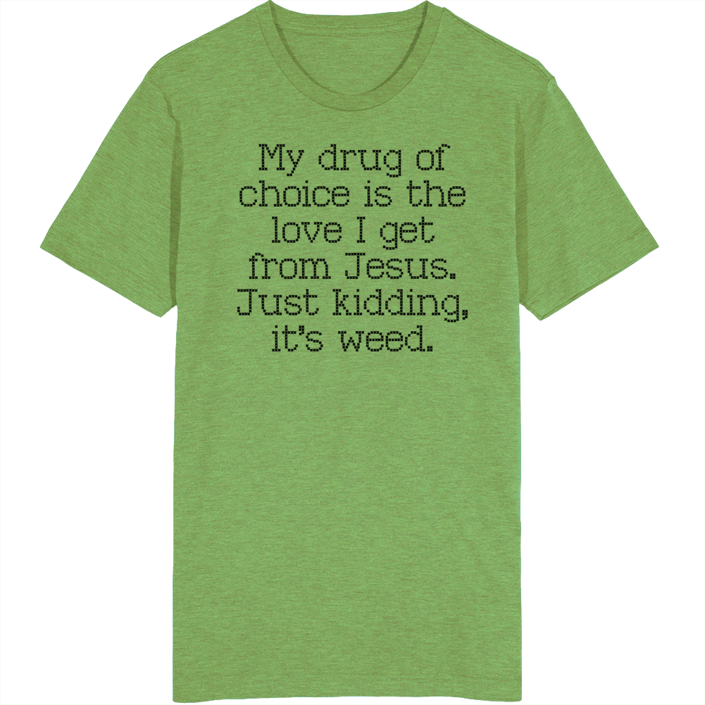 My Drug Of Choice Is Jesus, Just Kidding It's Weed T Shirt My Drug Of Choice Is Jesus, Just Kidding It's Weed T Shirt