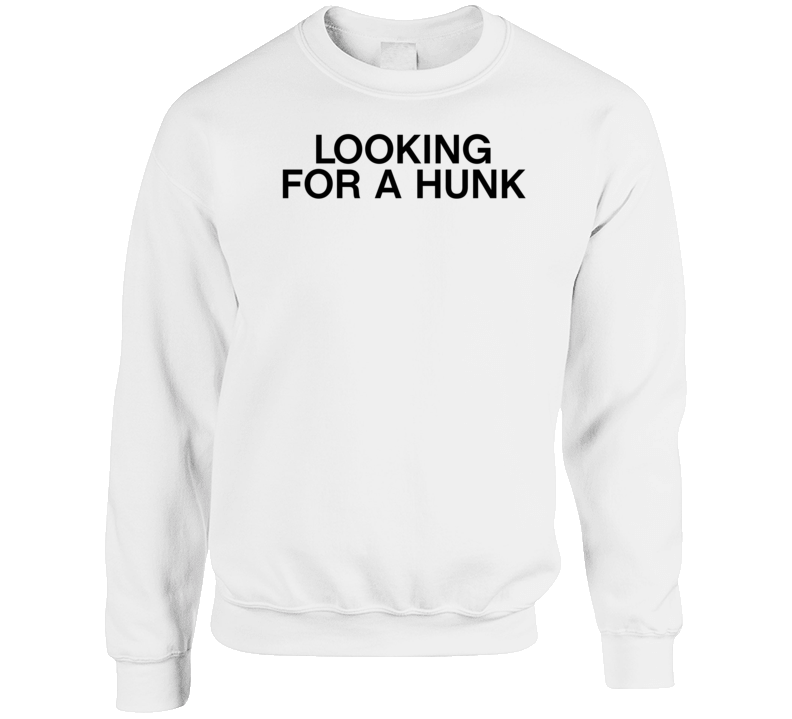 Looking For A Hunk Crewneck Sweatshirt Looking For A Hunk Crewneck Sweatshirt