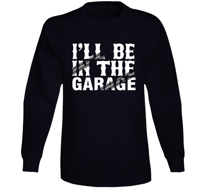 I'll Be In The Garage Tire Treads Long Sleeve T Shirt I'll Be In The Garage Tire Treads Long Sleeve T Shirt