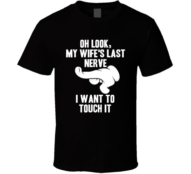 Oh Look My Wife's Last Nerve I Want To Touch It T Shirt Oh Look My Wife's Last Nerve I Want To Touch It T Shirt