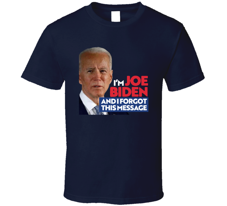 I'm Joe Biden And I Forgot This Message T Shirt I'm Joe Biden And I Forgot This Message T Shirt