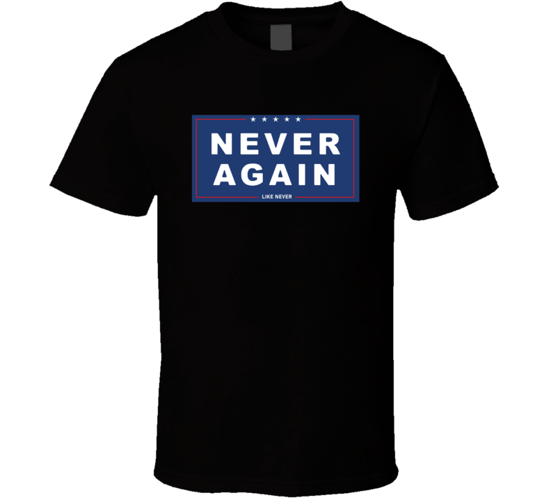 Never Again Like Never Anti-trump T Shirt Never Again Like Never Anti-trump T Shirt