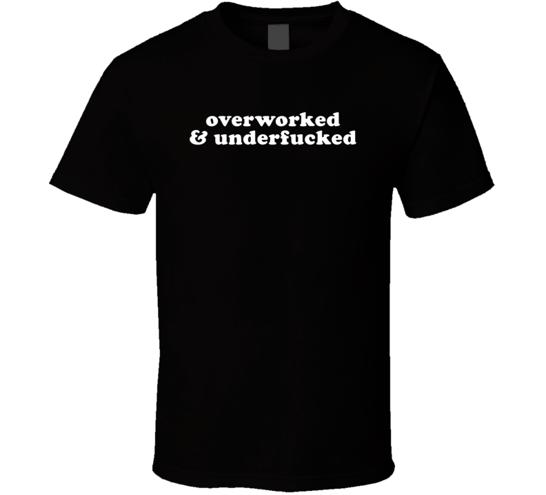 Overworked And Underfucked T Shirt Overworked And Underfucked T Shirt