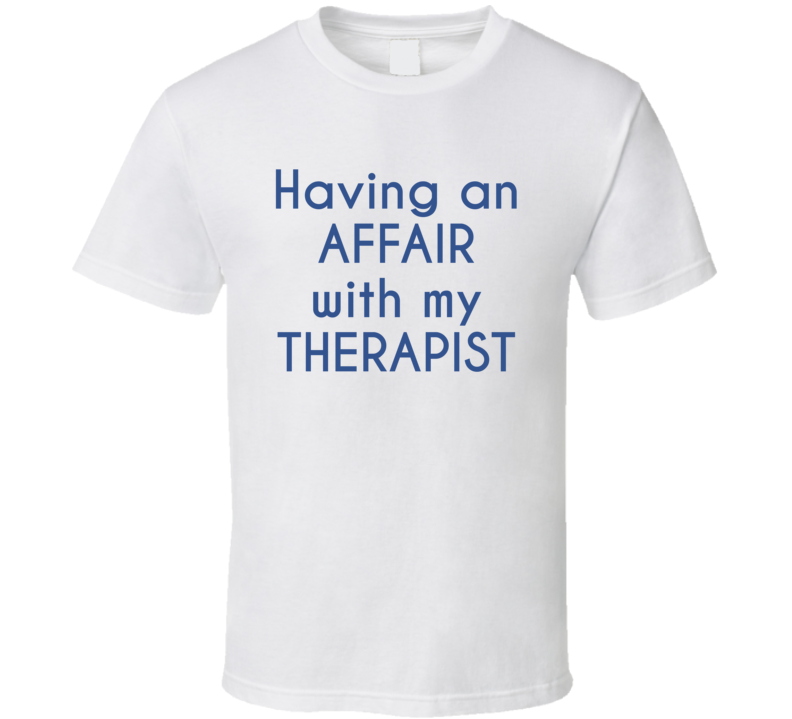 Having An Affair With My Therapist T Shirt Having An Affair With My Therapist T Shirt