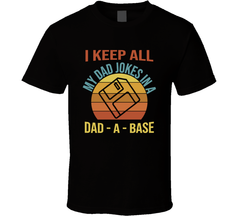 I Keep All My Dad Jokes In A Dad-a-base T Shirt I Keep All My Dad Jokes In A Dad-a-base T Shirt