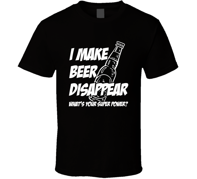 I Make Beer Disappear What's Your Super Power T Shirt I Make Beer Disappear What's Your Super Power T Shirt