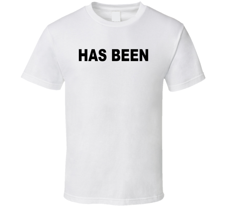 Has Been T Shirt Has Been T Shirt