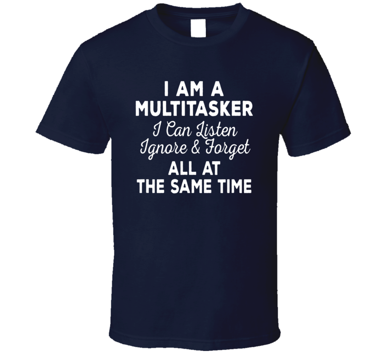 Multitasker Listen Ignore Forget At The Same Time T Shirt Multitasker Listen Ignore Forget At The Same Time T Shirt