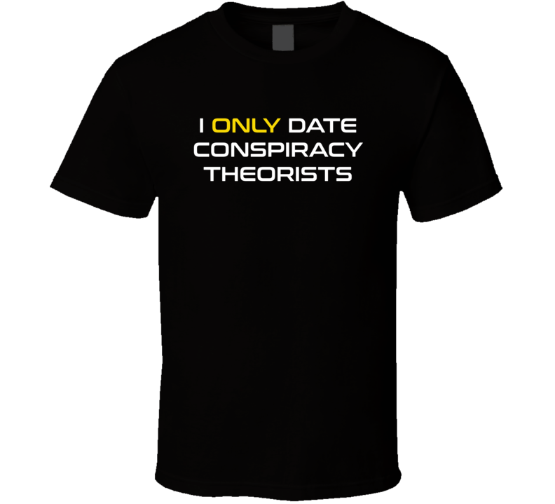 I Only Date Conspiracy Theorists T Shirt I Only Date Conspiracy Theorists T Shirt
