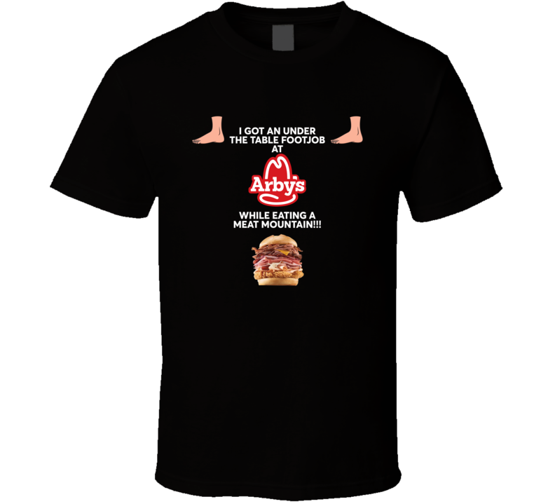 I Got An Under The Table Footjob At Arby's T Shirt I Got An Under The Table Footjob At Arby's T Shirt