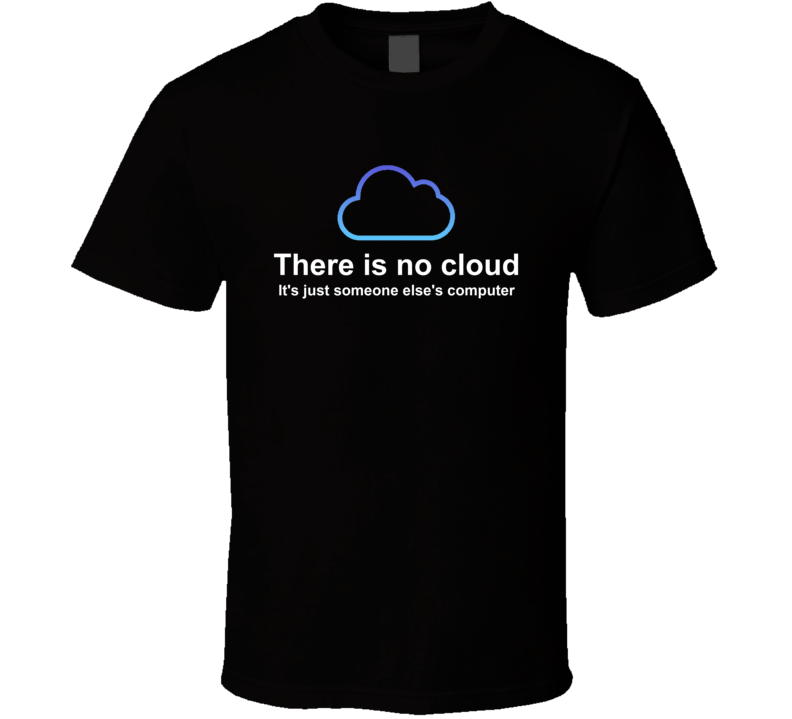 There Is No Cloud It's Just Someone Else's Computer T Shirt There Is No Cloud It's Just Someone Else's Computer T Shirt