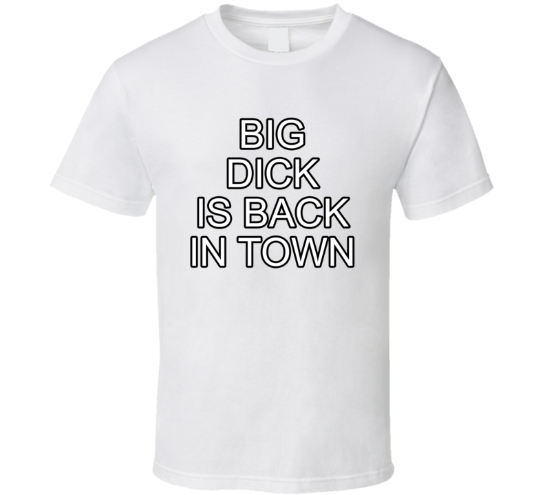 Big Dick Is Back In Town T Shirt Big Dick Is Back In Town T Shirt